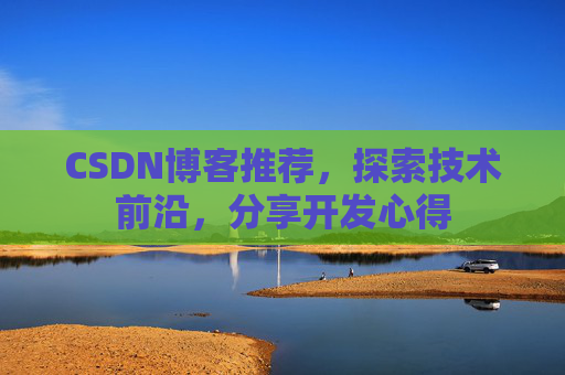 CSDN博客推荐,探索技术前沿,分享开发心得